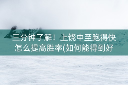 三分钟了解！上饶中至跑得快怎么提高胜率(如何能得到好牌)