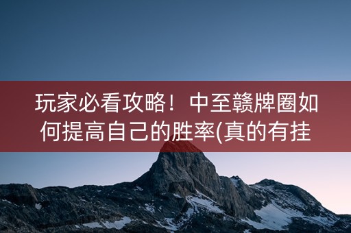 玩家必看攻略！中至赣牌圈如何提高自己的胜率(真的有挂确实有挂)