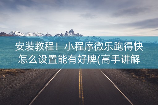安装教程！小程序微乐跑得快怎么设置能有好牌(高手讲解技术)