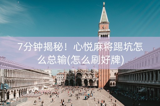 7分钟揭秘！心悦麻将踢坑怎么总输(怎么刷好牌)