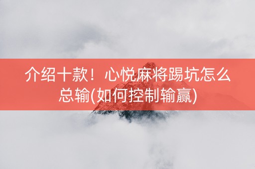 介绍十款！心悦麻将踢坑怎么总输(如何控制输赢)