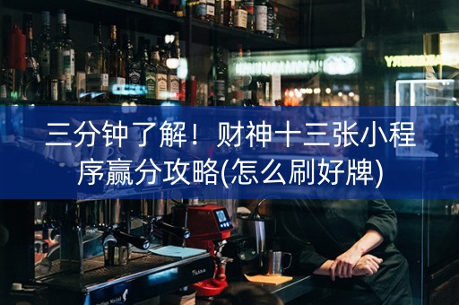 三分钟了解！财神十三张小程序赢分攻略(怎么刷好牌)