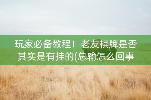 玩家必备教程！老友棋牌是否其实是有挂的(总输怎么回事)