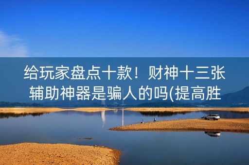 给玩家盘点十款！财神十三张辅助神器是骗人的吗(提高胜率办法)