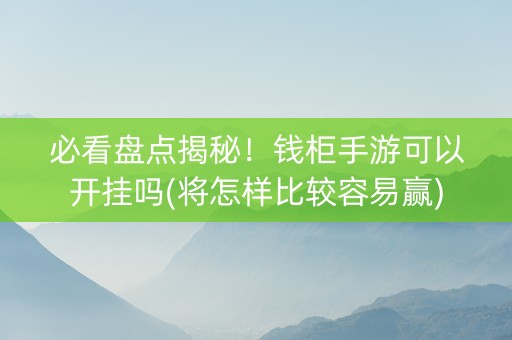 必看盘点揭秘！钱柜手游可以开挂吗(将怎样比较容易赢)