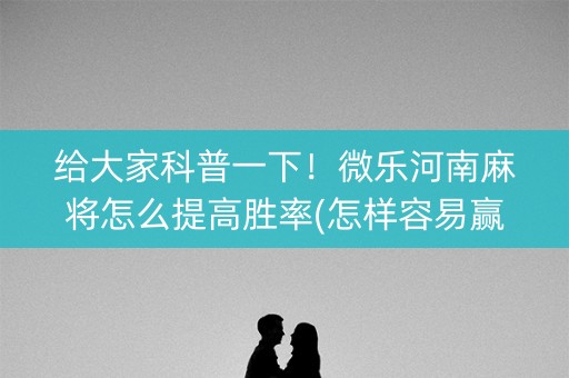 给大家科普一下！微乐河南麻将怎么提高胜率(怎样容易赢)