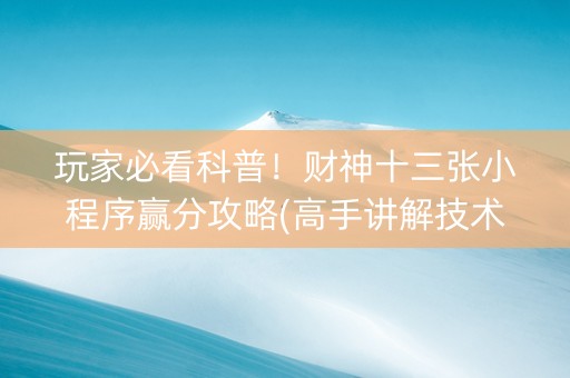 玩家必看科普！财神十三张小程序赢分攻略(高手讲解技术)