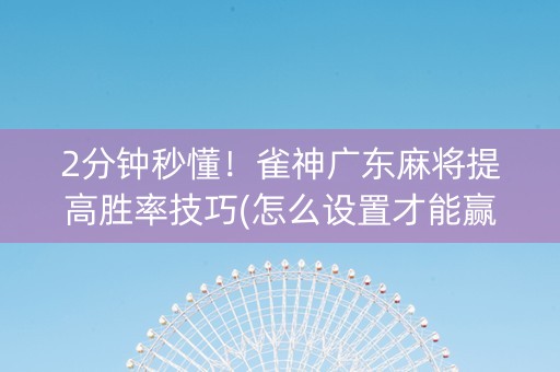 2分钟秒懂！雀神广东麻将提高胜率技巧(怎么设置才能赢)