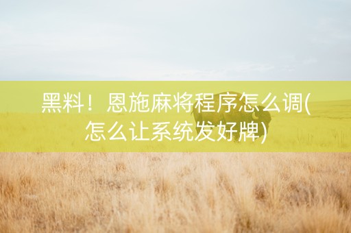黑料！恩施麻将程序怎么调(怎么让系统发好牌)