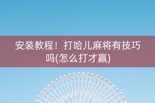 安装教程！打哈儿麻将有技巧吗(怎么打才赢)