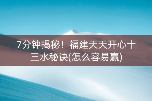 7分钟揭秘！福建天天开心十三水秘诀(怎么容易赢)
