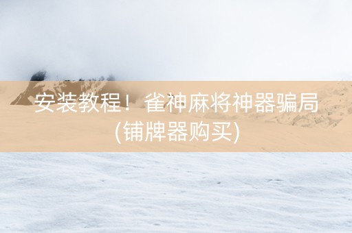 安装教程！雀神麻将神器骗局(铺牌器购买)