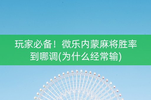 玩家必备！微乐内蒙麻将胜率到哪调(为什么经常输)