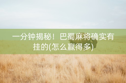 一分钟揭秘！巴蜀麻将确实有挂的(怎么赢得多)