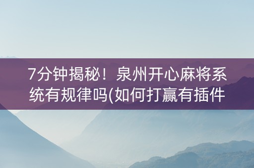 7分钟揭秘！泉州开心麻将系统有规律吗(如何打赢有插件吗)