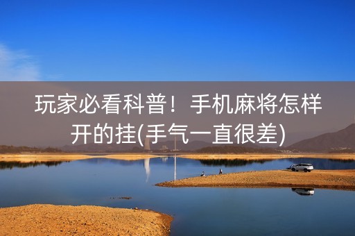 玩家必看科普！手机麻将怎样开的挂(手气一直很差)