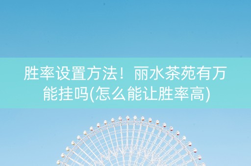 胜率设置方法！丽水茶苑有万能挂吗(怎么能让胜率高)
