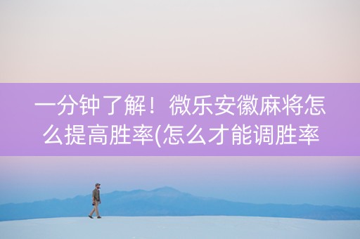 一分钟了解！微乐安徽麻将怎么提高胜率(怎么才能调胜率)