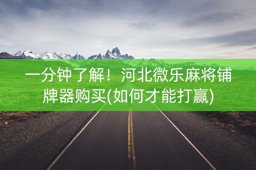 一分钟了解！河北微乐麻将铺牌器购买(如何才能打赢)