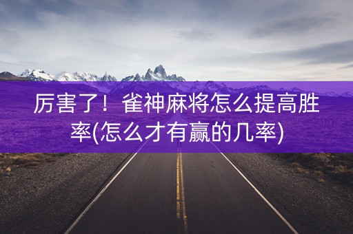 厉害了！雀神麻将怎么提高胜率(怎么才有赢的几率)