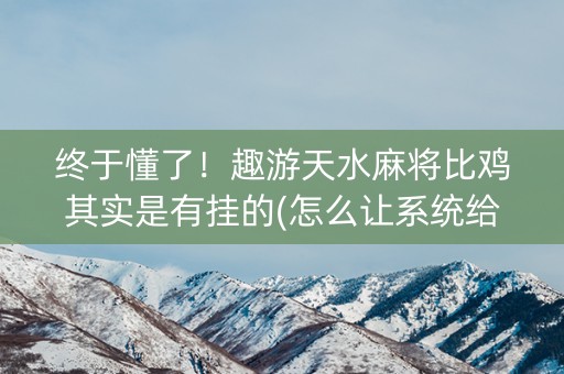 终于懂了！趣游天水麻将比鸡其实是有挂的(怎么让系统给好牌)