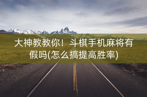 大神教教你！斗棋手机麻将有假吗(怎么搞提高胜率)