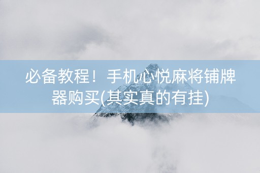 必备教程！手机心悦麻将铺牌器购买(其实真的有挂)