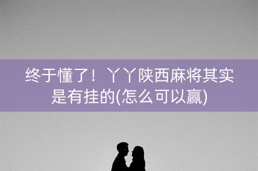 终于懂了！丫丫陕西麻将其实是有挂的(怎么可以赢)