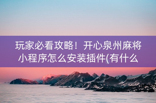 玩家必看攻略！开心泉州麻将小程序怎么安装插件(有什么规律)
