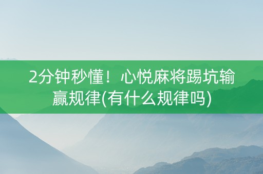 2分钟秒懂！心悦麻将踢坑输赢规律(有什么规律吗)