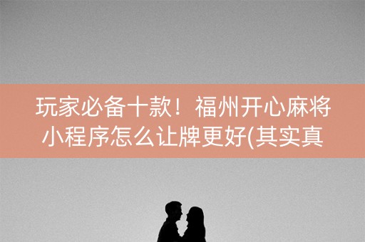 玩家必备十款！福州开心麻将小程序怎么让牌更好(其实真的确实有挂)