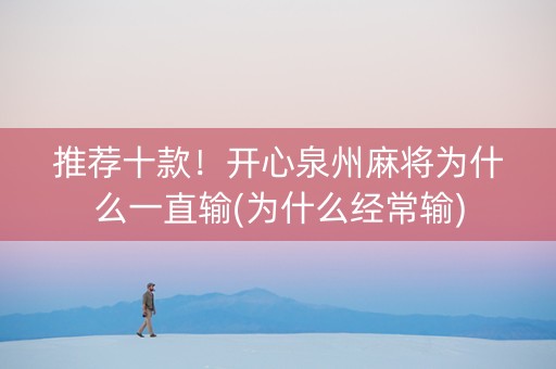 推荐十款！开心泉州麻将为什么一直输(为什么经常输)