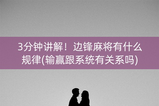 3分钟讲解！边锋麻将有什么规律(输赢跟系统有关系吗)