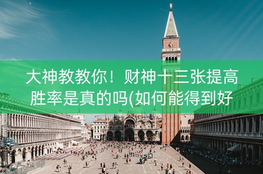 大神教教你！财神十三张提高胜率是真的吗(如何能得到好牌)