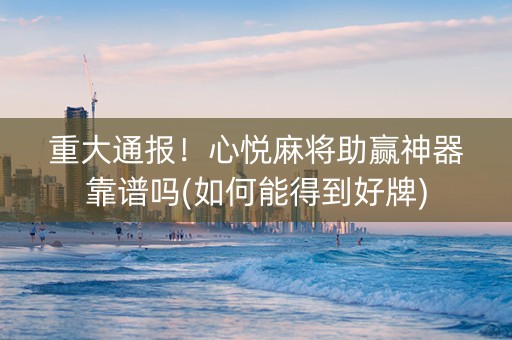 重大通报！心悦麻将助赢神器靠谱吗(如何能得到好牌)