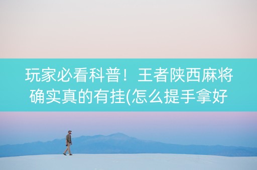 玩家必看科普！王者陕西麻将确实真的有挂(怎么提手拿好牌)