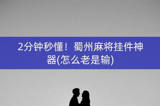 2分钟秒懂！蜀州麻将挂件神器(怎么老是输)