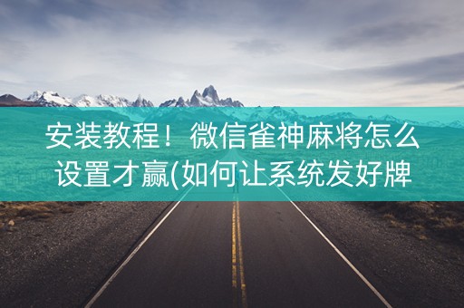 安装教程！微信雀神麻将怎么设置才赢(如何让系统发好牌)