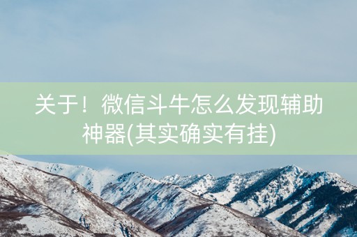 关于！微信斗牛怎么发现辅助神器(其实确实有挂)