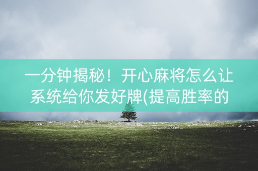 一分钟揭秘！开心麻将怎么让系统给你发好牌(提高胜率的方法)