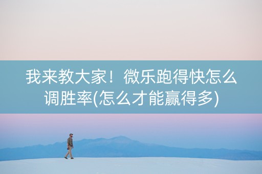 我来教大家！微乐跑得快怎么调胜率(怎么才能赢得多)