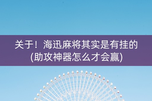 关于！海迅麻将其实是有挂的(助攻神器怎么才会赢)
