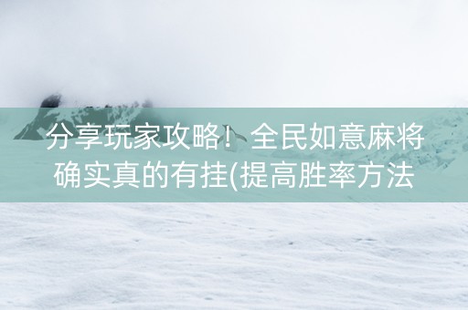 分享玩家攻略！全民如意麻将确实真的有挂(提高胜率方法)