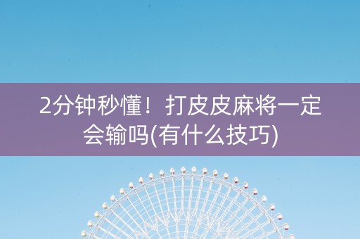 2分钟秒懂！打皮皮麻将一定会输吗(有什么技巧)