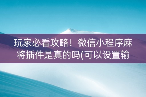 玩家必看攻略！微信小程序麻将插件是真的吗(可以设置输赢吗)