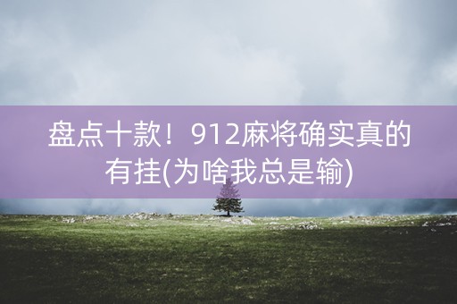 盘点十款！912麻将确实真的有挂(为啥我总是输)