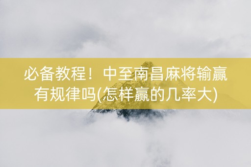 必备教程！中至南昌麻将输赢有规律吗(怎样赢的几率大)