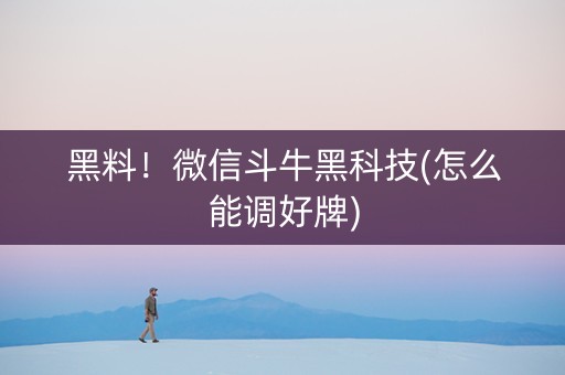 黑料！微信斗牛黑科技(怎么能调好牌)
