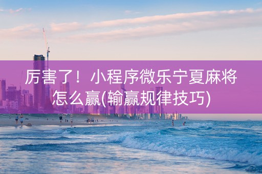 厉害了！小程序微乐宁夏麻将怎么赢(输赢规律技巧)