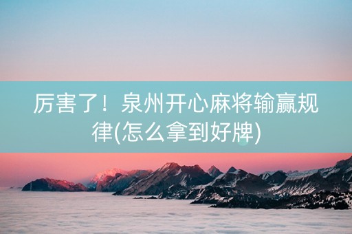 厉害了！泉州开心麻将输赢规律(怎么拿到好牌)